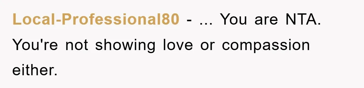 Local-Professional80 − ... You are NTA. You're not showing love or compassion either.