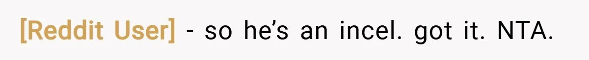 [Reddit User] − so he’s an incel. got it. NTA.