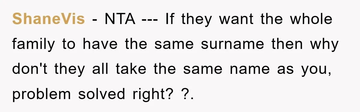 ShaneVis - NTA --- If they want the whole family to have the same surname then why don't they all take the same name as you, problem solved right? ?.