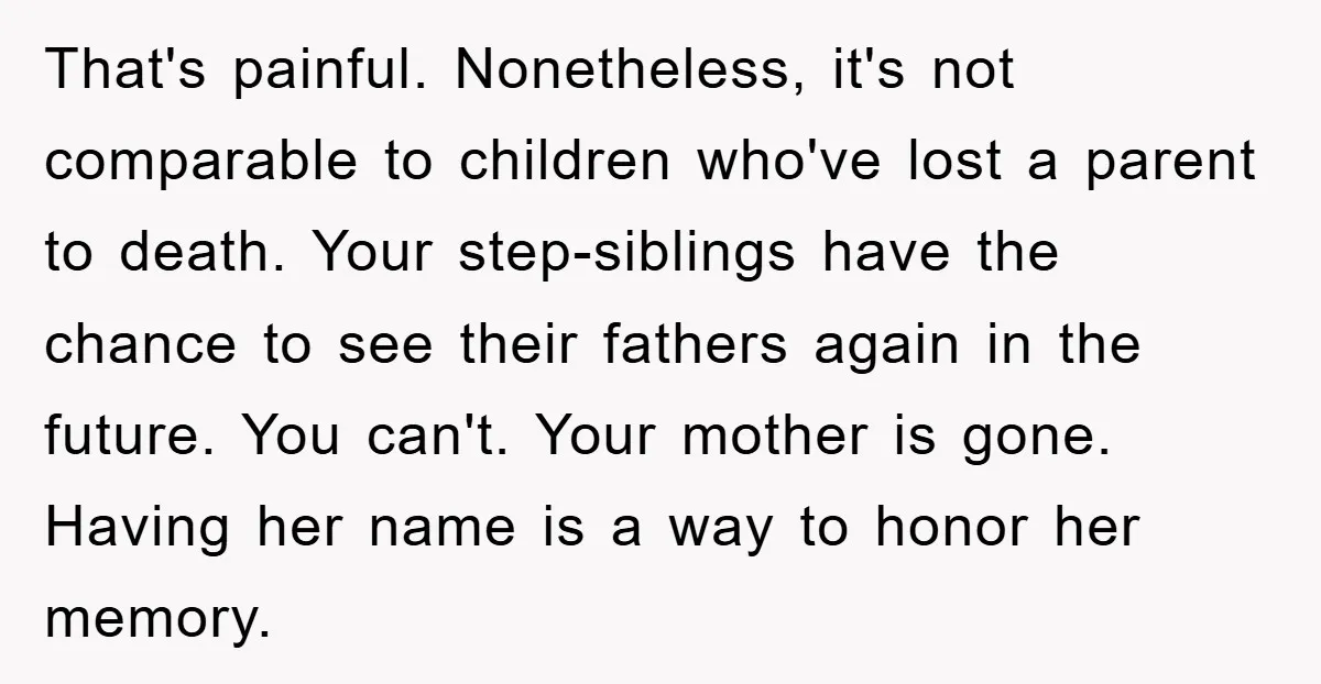 That's painful. Nonetheless, it's not comparable to children who've lost a parent to death. Your step-siblings have the chance to see their fathers again in the future. You can't. Your...