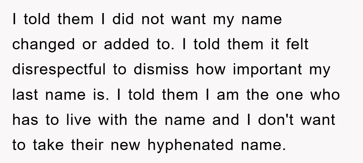 I told them I did not want my name changed or added to. I told them it felt disrespectful to dismiss how important my last name is. I told them...