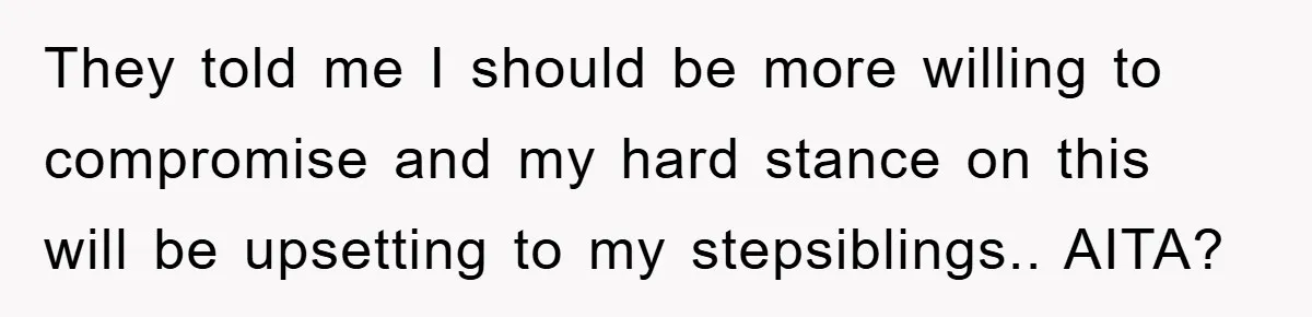 They told me I should be more willing to compromise and my hard stance on this will be upsetting to my stepsiblings.. AITA?