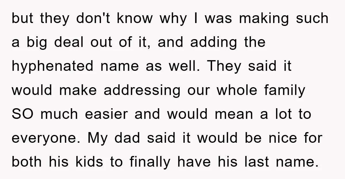 but they don't know why I was making such a big deal out of it, and adding the hyphenated name as well. They said it would make addressing our whole...