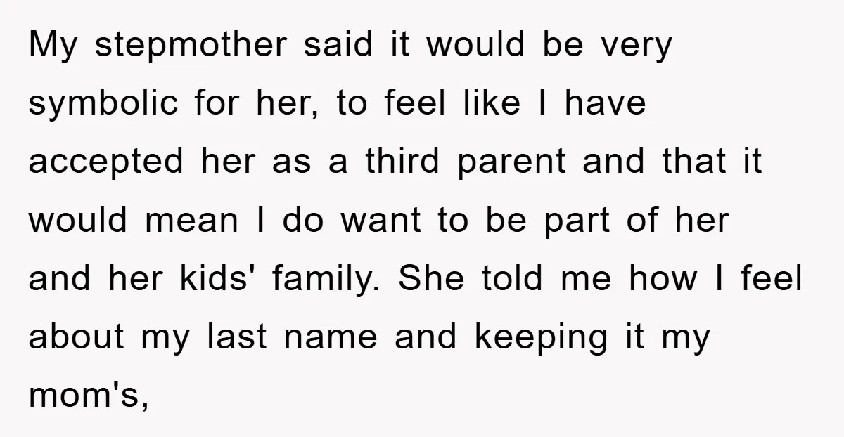My stepmother said it would be very symbolic for her, to feel like I have accepted her as a third parent and that it would mean I do want to...
