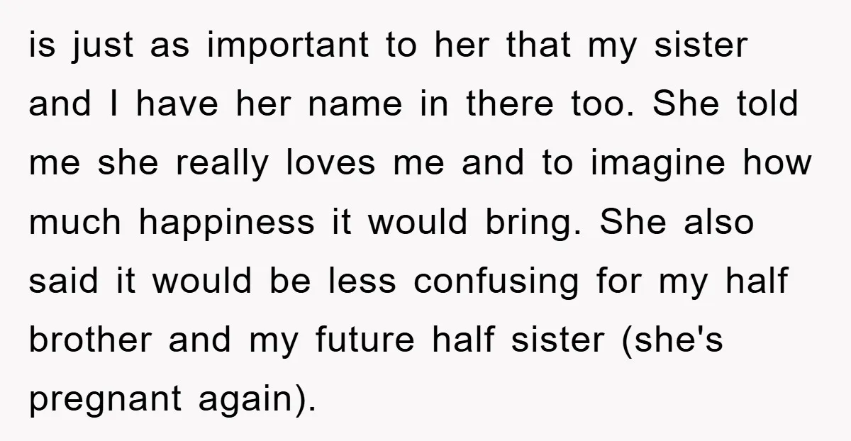 is just as important to her that my sister and I have her name in there too. She told me she really loves me and to imagine how much happiness...