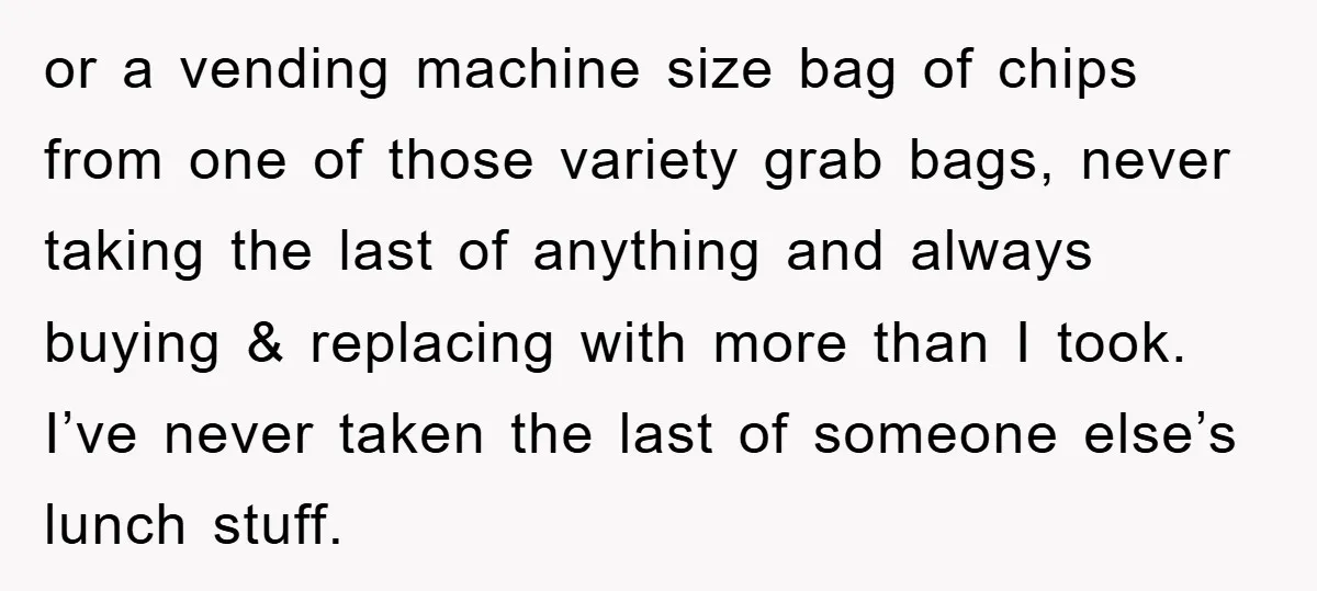 or a vending machine size bag of chips from one of those variety grab bags, never taking the last of anything and always buying & replacing with more than I...