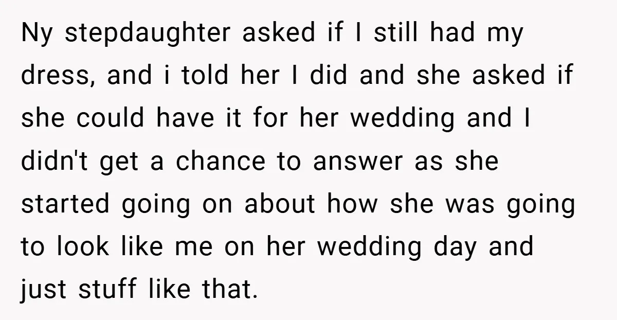 Ny stepdaughter asked if I still had my dress, and i told her I did and she asked if she could have it for her wedding and I didn't get...