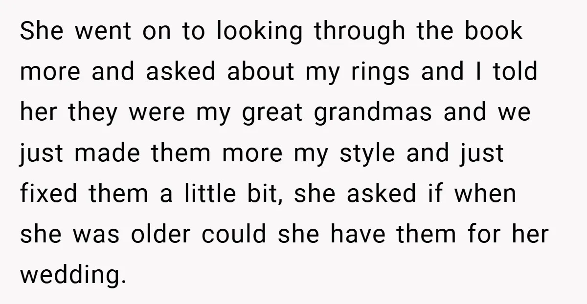 She went on to looking through the book more and asked about my rings and I told her they were my great grandmas and we just made them more my...