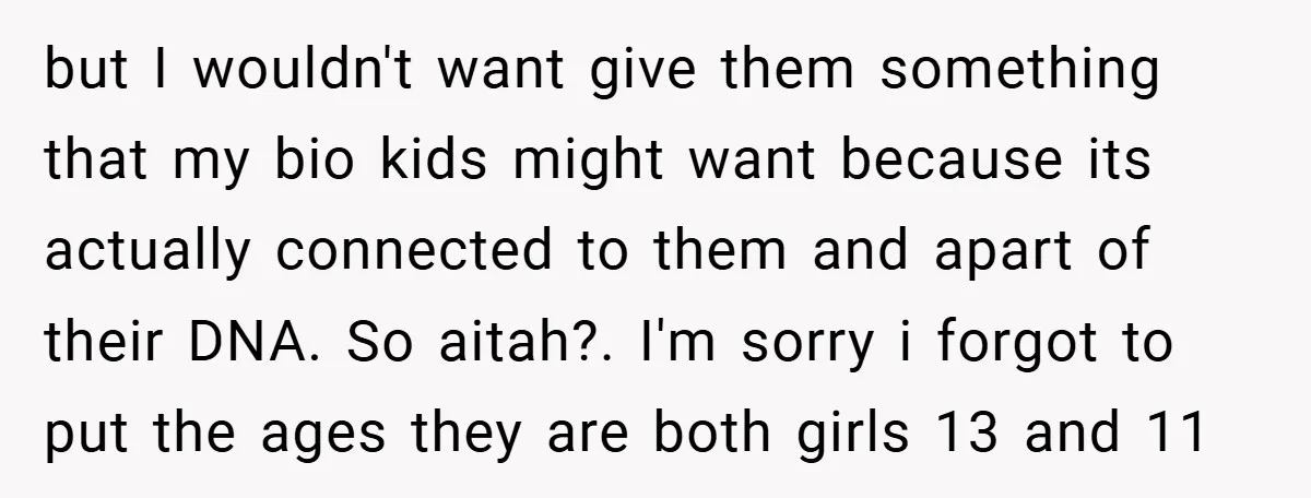but I wouldn't want give them something that my bio kids might want because its actually connected to them and apart of their DNA. So aitah?. I'm sorry i forgot...