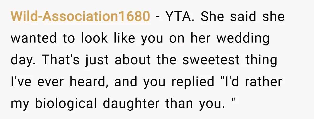 Wild-Association1680 − YTA. She said she wanted to look like you on her wedding day. That's just about the sweetest thing I've ever heard, and you replied "I'd rather my...