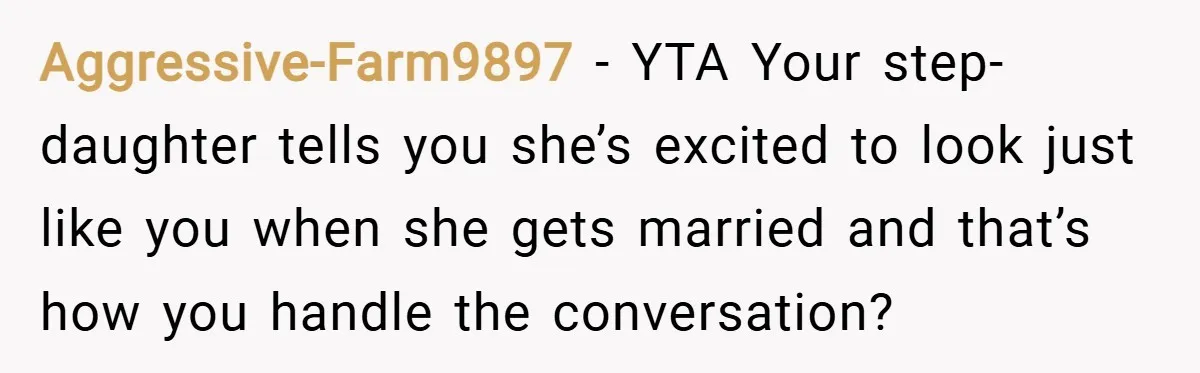 Aggressive-Farm9897 − YTA Your step-daughter tells you she’s excited to look just like you when she gets married and that’s how you handle the conversation?
