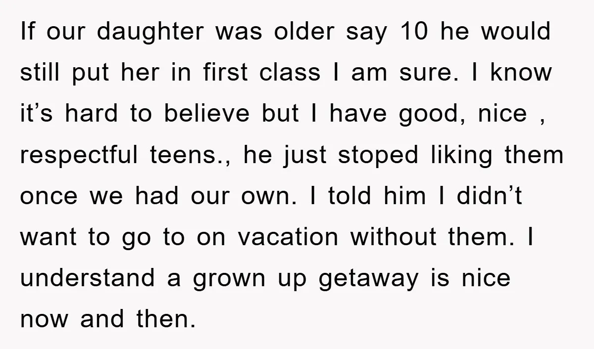 If our daughter was older say 10 he would still put her in first class I am sure. I know it’s hard to believe but I have good, nice ,...