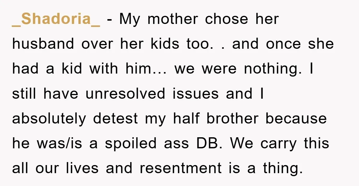 _Shadoria_ − My mother chose her husband over her kids too. . and once she had a kid with him… we were nothing. I still have unresolved issues and I...