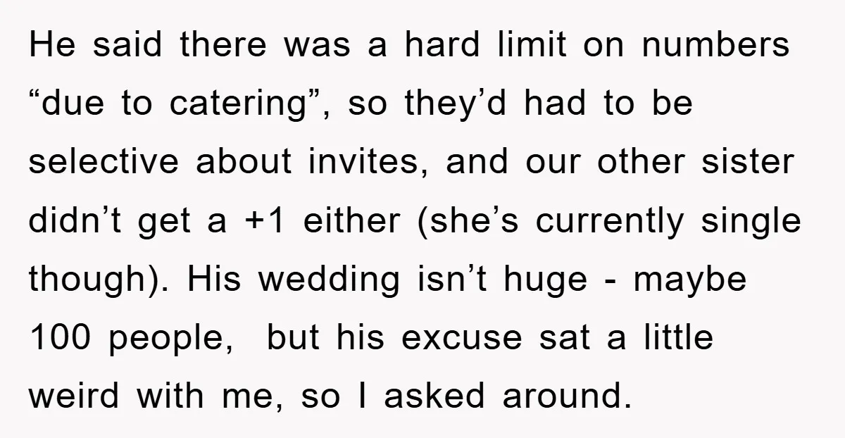 He said there was a hard limit on numbers “due to catering”, so they’d had to be selective about invites, and our other sister didn’t get a +1 either (she’s...