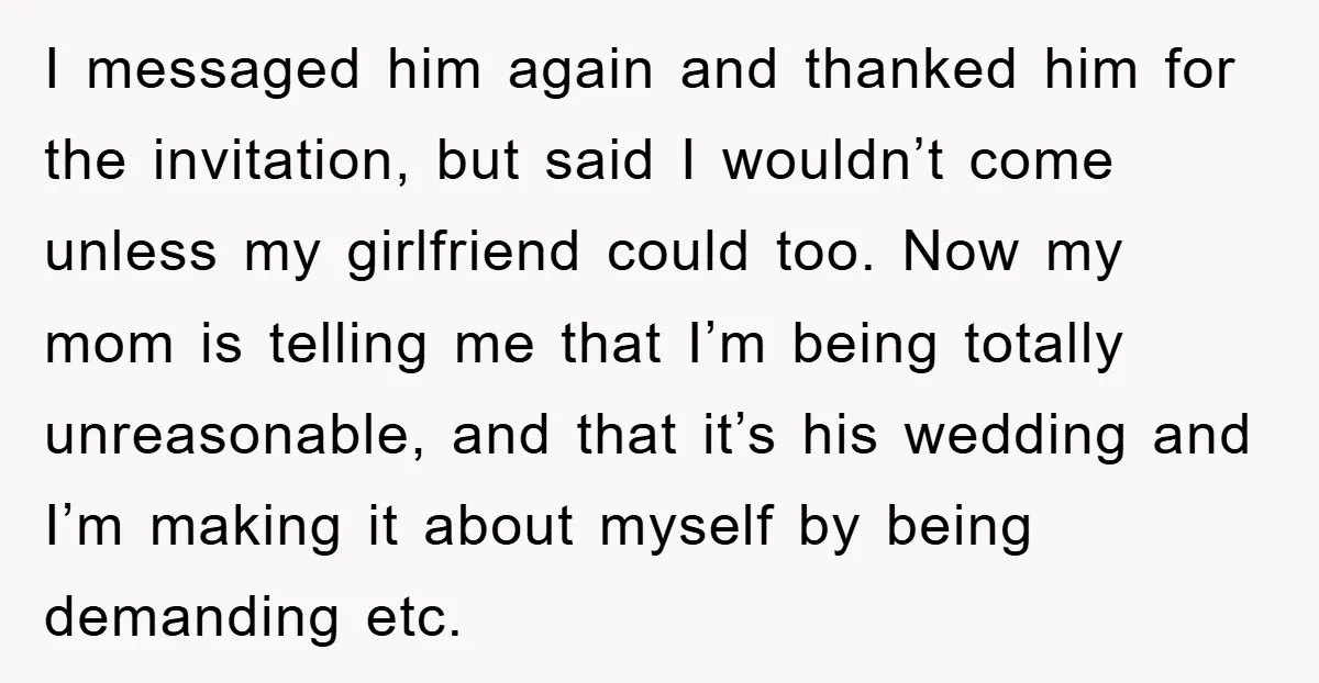 I messaged him again and thanked him for the invitation, but said I wouldn’t come unless my girlfriend could too. Now my mom is telling me that I’m being totally...