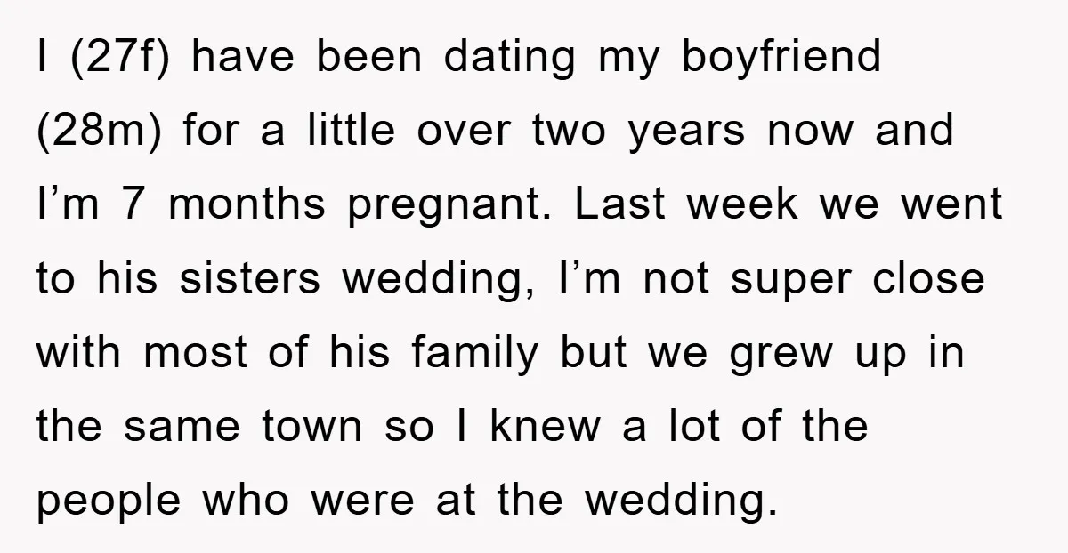 I (27f) have been dating my boyfriend (28m) for a little over two years now and I’m 7 months pregnant. Last week we went to his sisters wedding, I’m not...