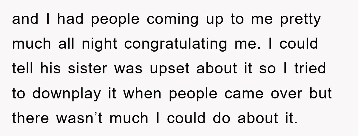 and I had people coming up to me pretty much all night congratulating me. I could tell his sister was upset about it so I tried to downplay it when...