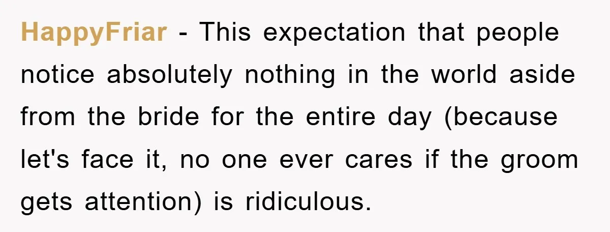 HappyFriar − This expectation that people notice absolutely nothing in the world aside from the bride for the entire day (because let's face it, no one ever cares if the...
