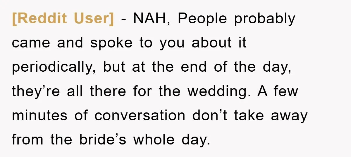 [Reddit User] − NAH, People probably came and spoke to you about it periodically, but at the end of the day, they’re all there for the wedding. A few minutes...