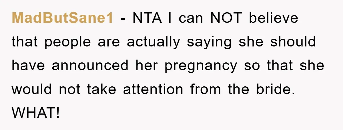 MadButSane1 − NTA I can NOT believe that people are actually saying she should have announced her pregnancy so that she would not take attention from the bride. WHAT!