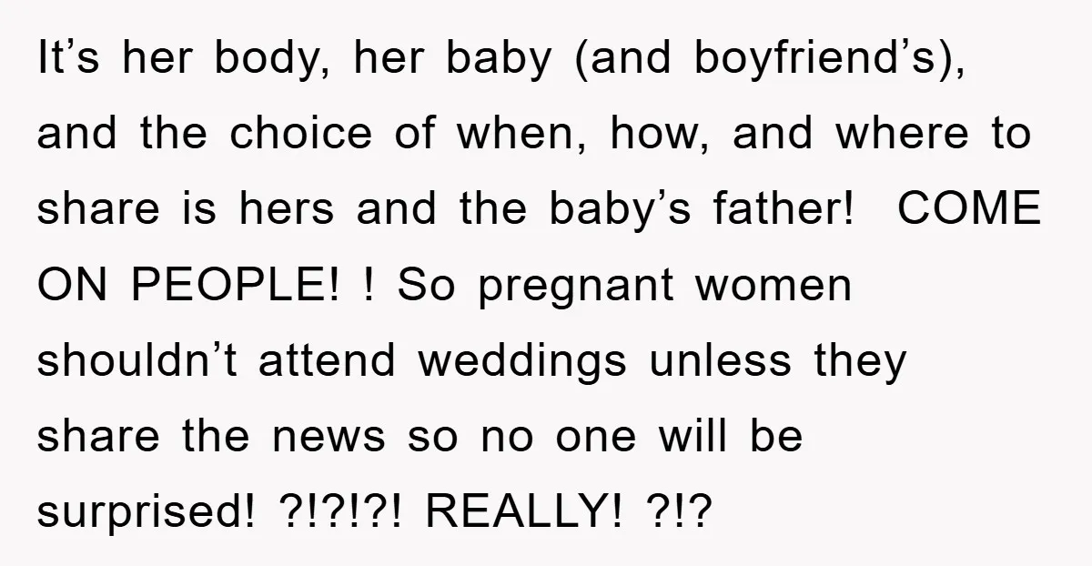 It’s her body, her baby (and boyfriend’s), and the choice of when, how, and where to share is hers and the baby’s father! COME ON PEOPLE! ! So pregnant women...
