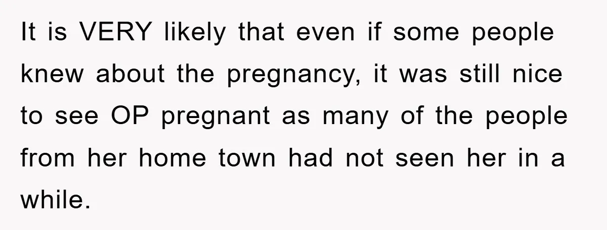 It is VERY likely that even if some people knew about the pregnancy, it was still nice to see OP pregnant as many of the people from her home town...