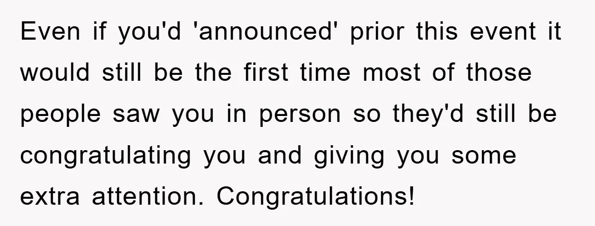 Even if you'd 'announced' prior this event it would still be the first time most of those people saw you in person so they'd still be congratulating you and giving...