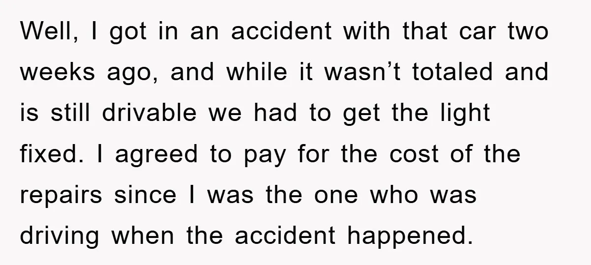Well, I got in an accident with that car two weeks ago, and while it wasn’t totaled and is still drivable we had to get the light fixed. I agreed...