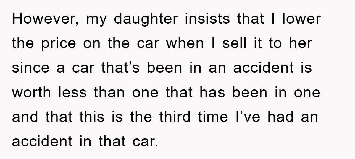 However, my daughter insists that I lower the price on the car when I sell it to her since a car that’s been in an accident is worth less than...