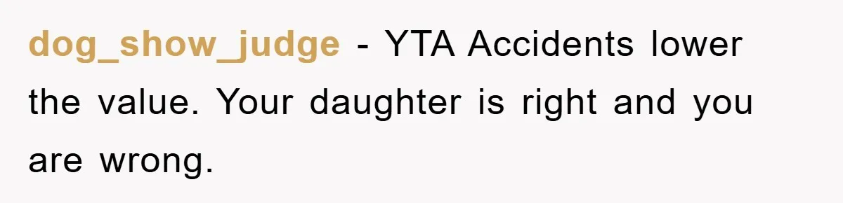 dog_show_judge − YTA Accidents lower the value. Your daughter is right and you are wrong.
