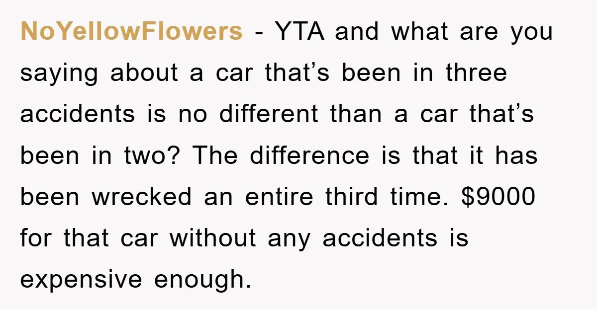 NoYellowFlowers − YTA and what are you saying about a car that’s been in three accidents is no different than a car that’s been in two? The difference is that...