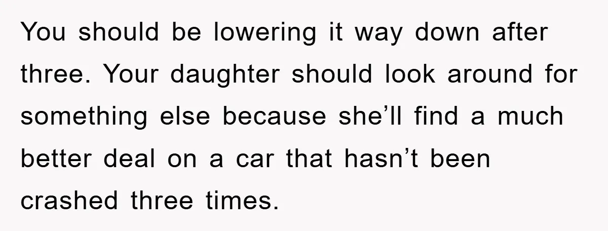 You should be lowering it way down after three. Your daughter should look around for something else because she’ll find a much better deal on a car that hasn’t been...