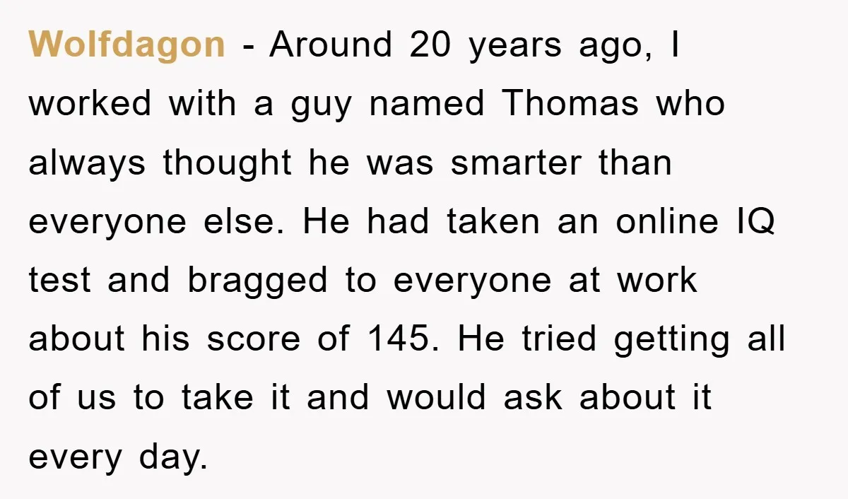 Wolfdagon − Around 20 years ago, I worked with a guy named Thomas who always thought he was smarter than everyone else. He had taken an online IQ test and...