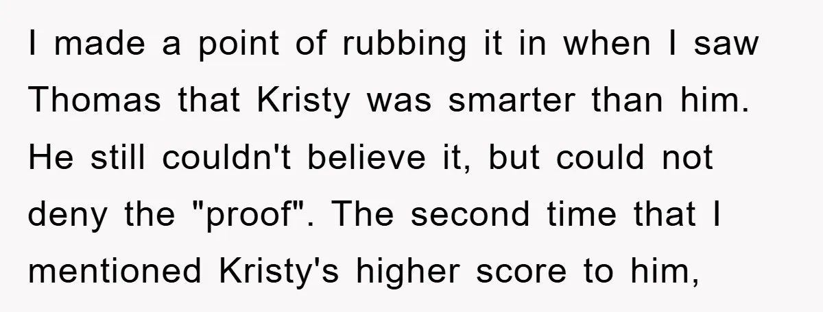 I made a point of rubbing it in when I saw Thomas that Kristy was smarter than him. He still couldn't believe it, but could not deny the "proof". The...