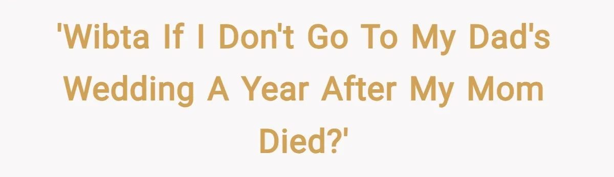 'WIBTA if I don't go to my dad's wedding a year after my mom died?'