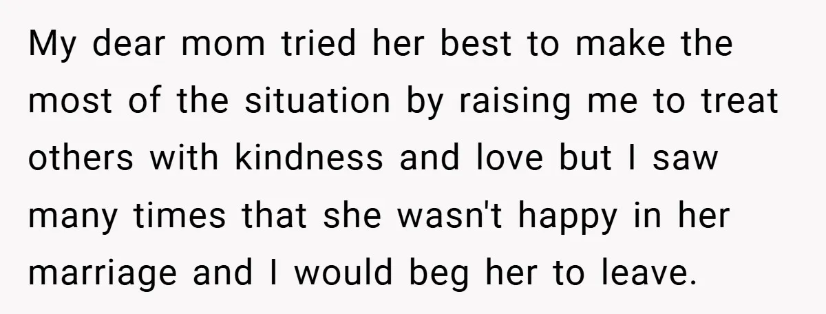 My dear mom tried her best to make the most of the situation by raising me to treat others with kindness and love but I saw many times that she...