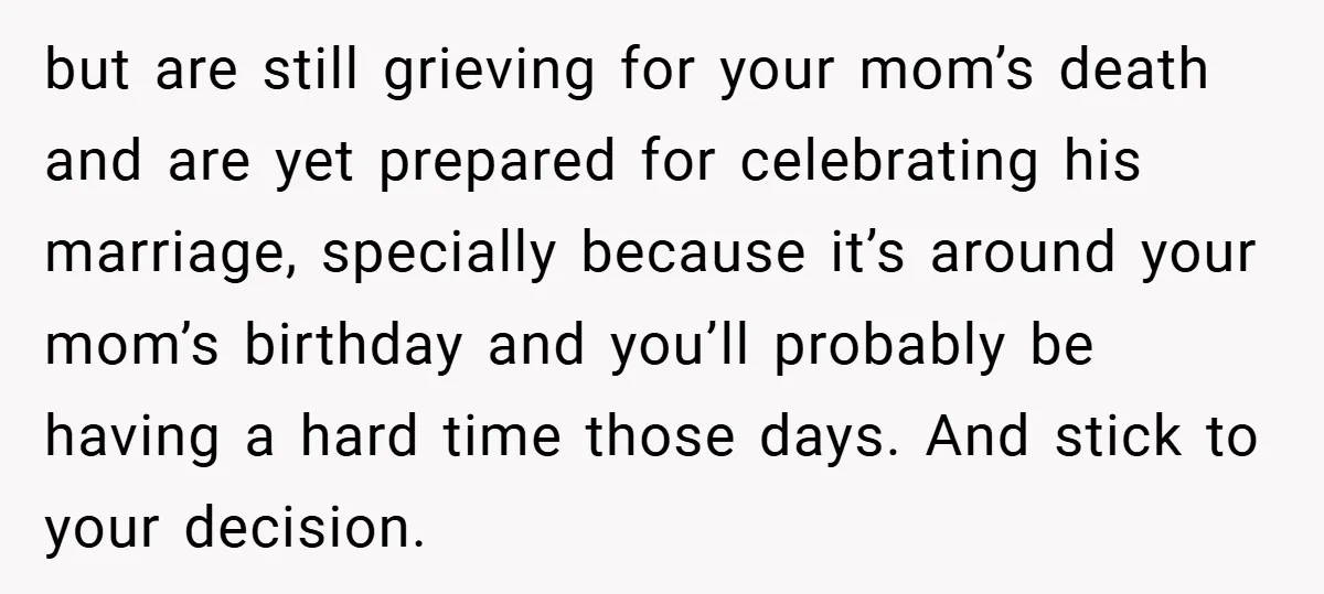 but are still grieving for your mom’s death and are yet prepared for celebrating his marriage, specially because it’s around your mom’s birthday and you’ll probably be having a hard...