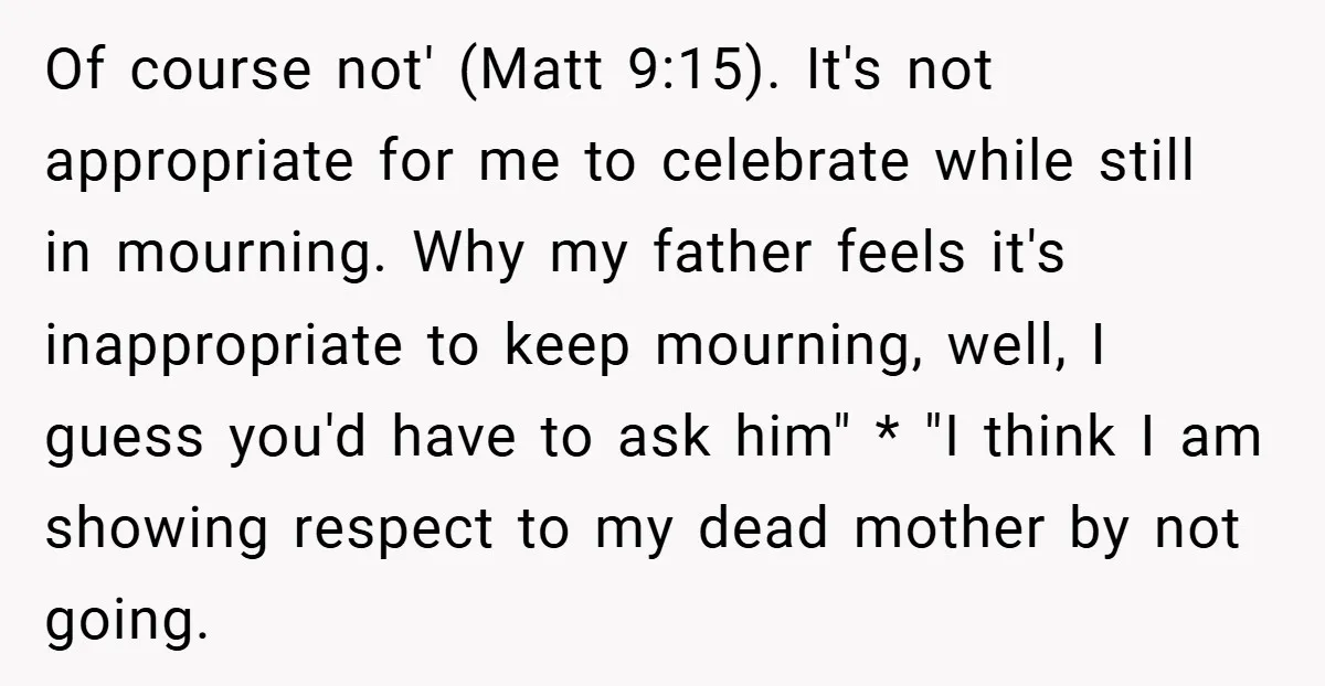 Of course not' (Matt 9:15). It's not appropriate for me to celebrate while still in mourning. Why my father feels it's inappropriate to keep mourning, well, I guess you'd have...