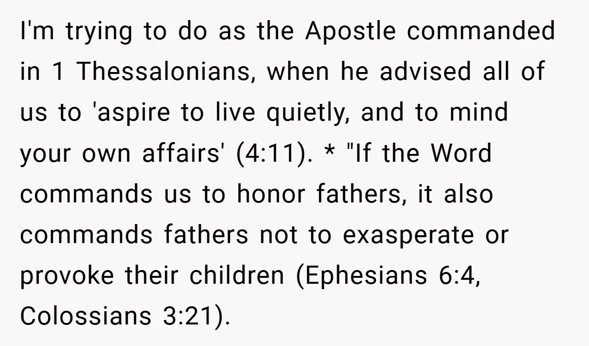 I'm trying to do as the Apostle commanded in 1 Thessalonians, when he advised all of us to 'aspire to live quietly, and to mind your own affairs' (4:11). *...