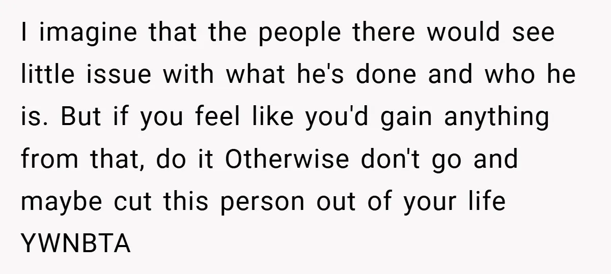 I imagine that the people there would see little issue with what he's done and who he is. But if you feel like you'd gain anything from that, do it...