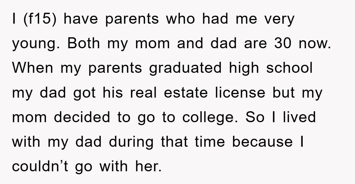 I (f15) have parents who had me very young. Both my mom and dad are 30 now. When my parents graduated high school my dad got his real estate license...