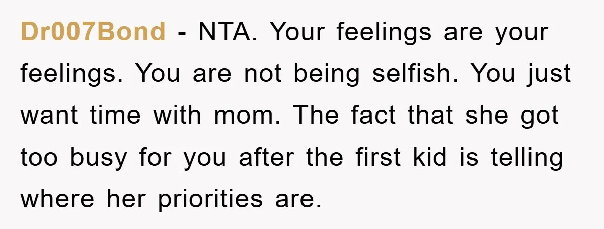 Dr007Bond − NTA. Your feelings are your feelings. You are not being selfish. You just want time with mom. The fact that she got too busy for you after the...