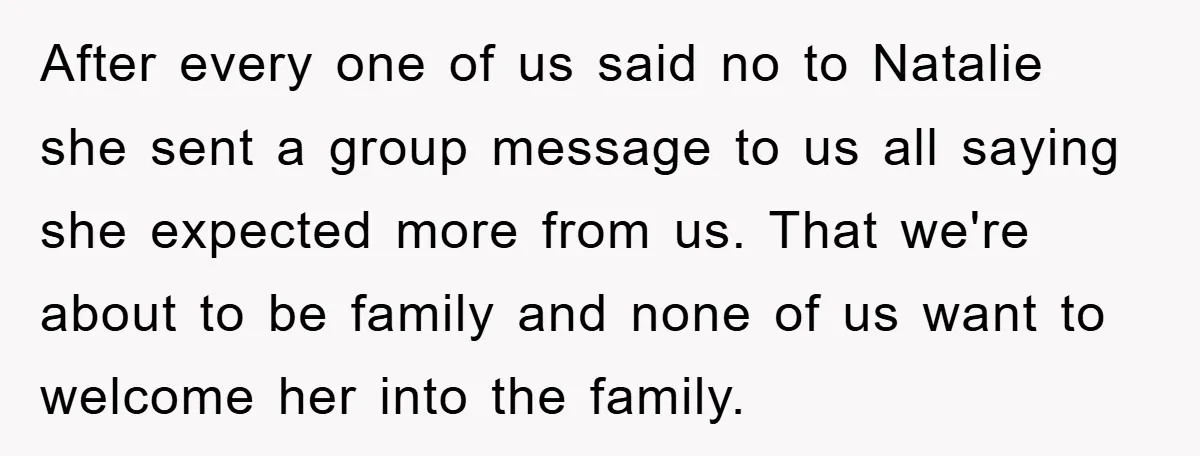 After every one of us said no to Natalie she sent a group message to us all saying she expected more from us. That we're about to be family and...