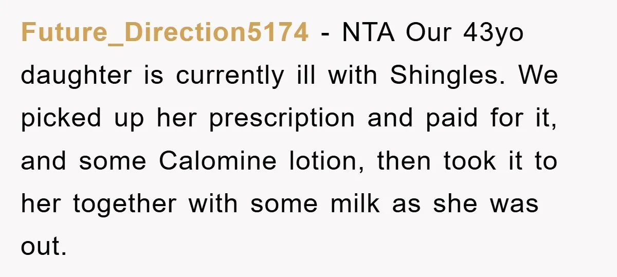 Future_Direction5174 - NTA Our 43yo daughter is currently ill with Shingles. We picked up her prescription and paid for it, and some Calomine lotion, then took it to her together...