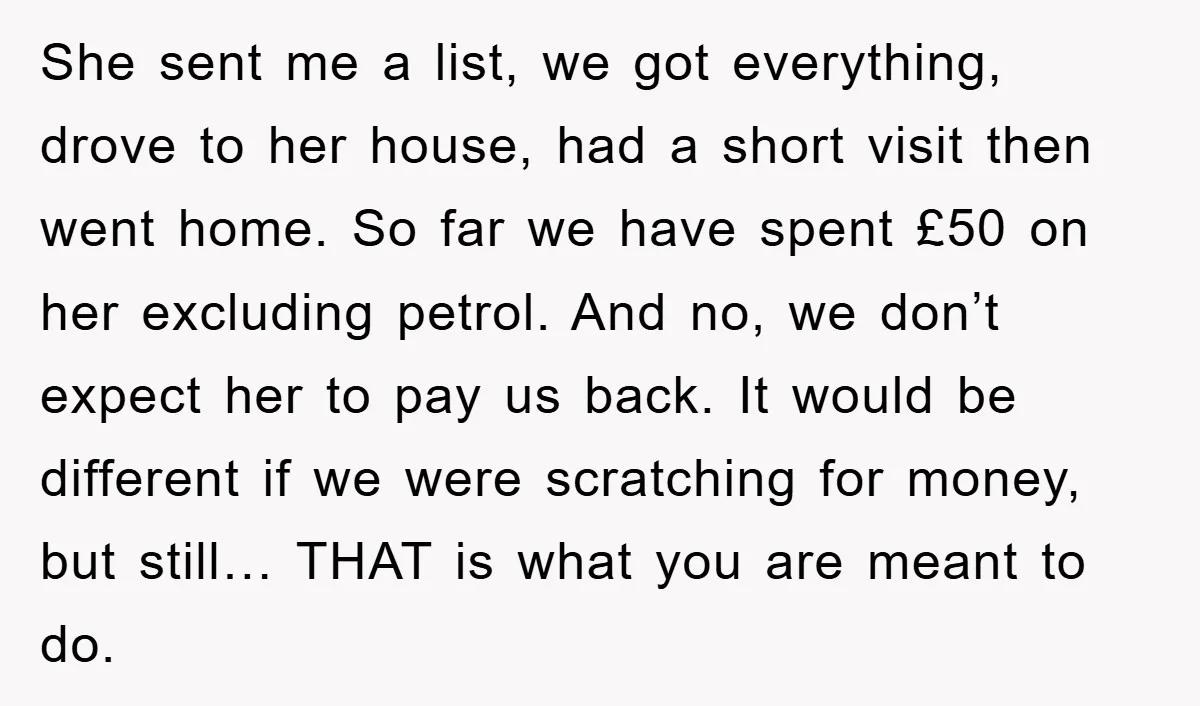 She sent me a list, we got everything, drove to her house, had a short visit then went home. So far we have spent £50 on her excluding petrol. And...