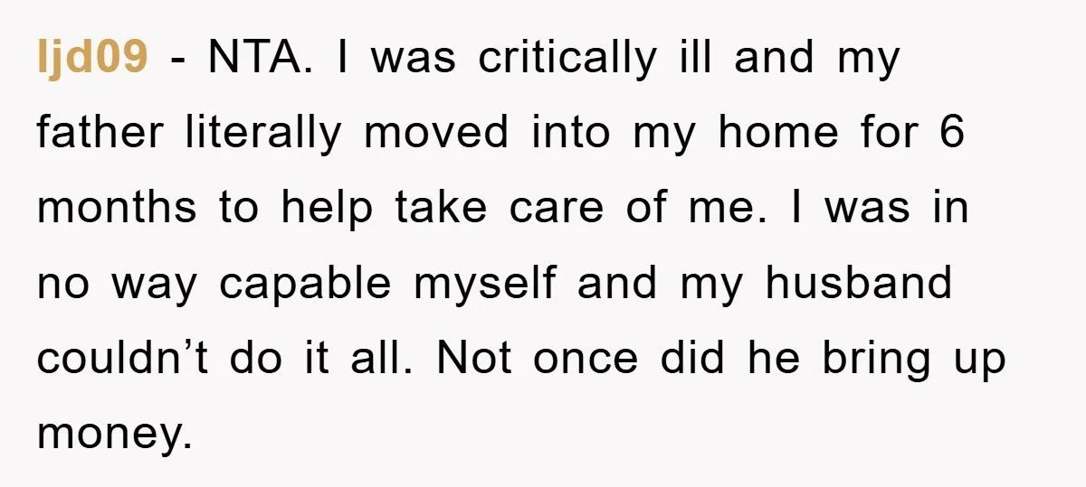 ljd09 - NTA. I was critically ill and my father literally moved into my home for 6 months to help take care of me. I was in no way capable...
