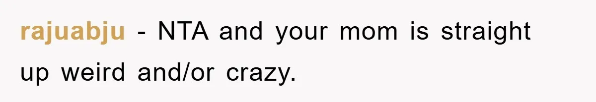 rajuabju - NTA and your mom is straight up weird and/or crazy.
