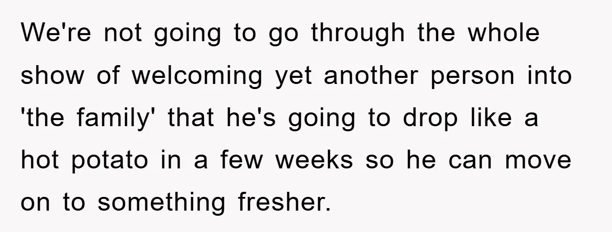 We're not going to go through the whole show of welcoming yet another person into 'the family' that he's going to drop like a hot potato in a few weeks...