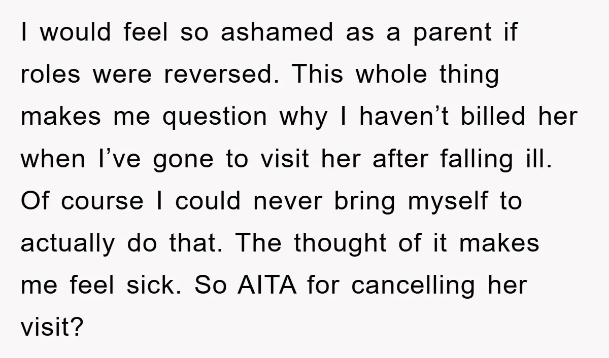 I would feel so ashamed as a parent if roles were reversed. This whole thing makes me question why I haven’t billed her when I’ve gone to visit her after...