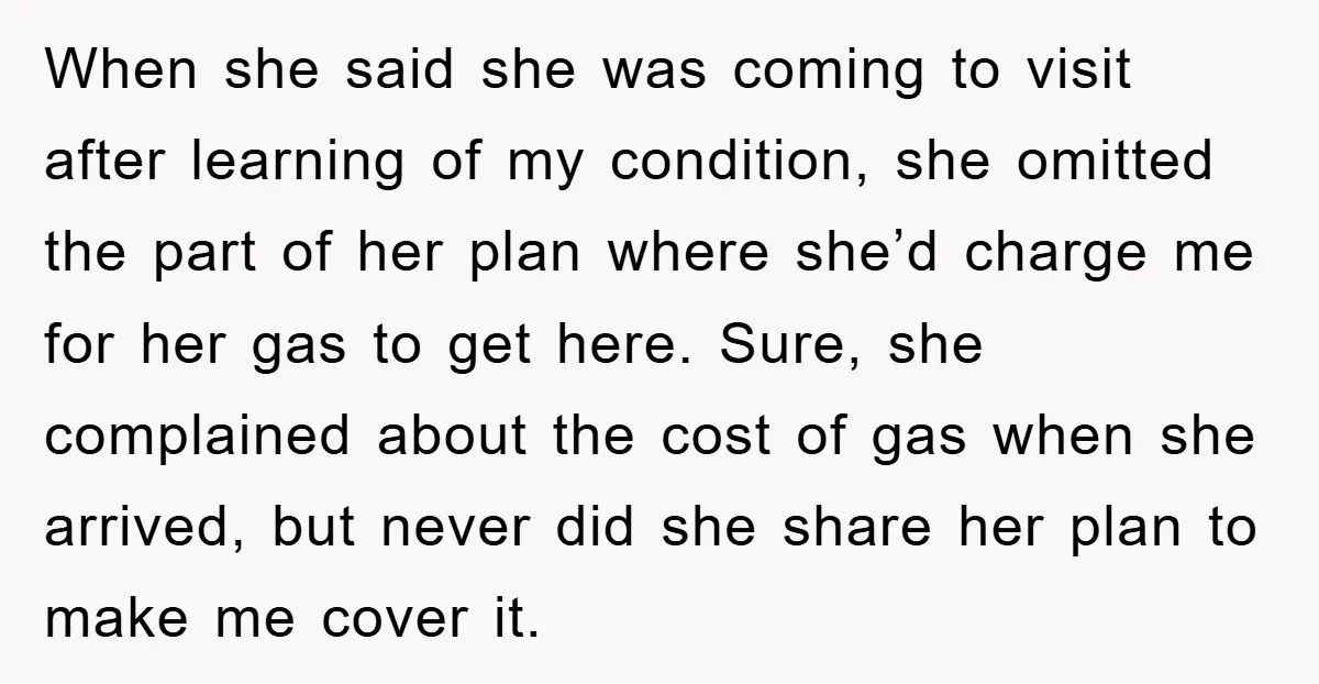 When she said she was coming to visit after learning of my condition, she omitted the part of her plan where she’d charge me for her gas to get here....